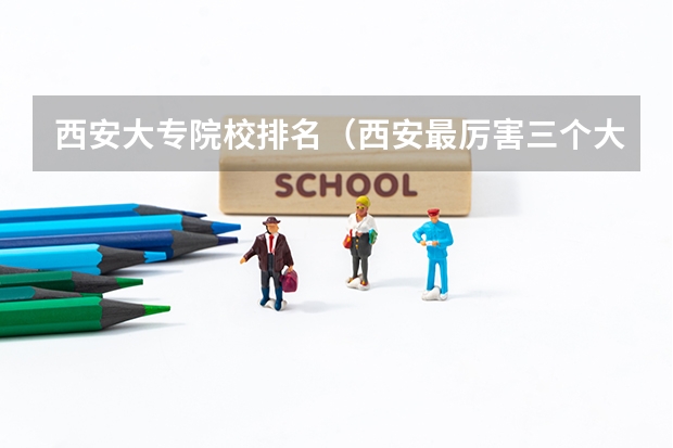 西安大专院校排名（西安最厉害三个大专）