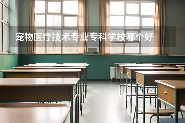 宠物医疗技术专业专科学校哪个好