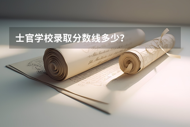 士官学校录取分数线多少？