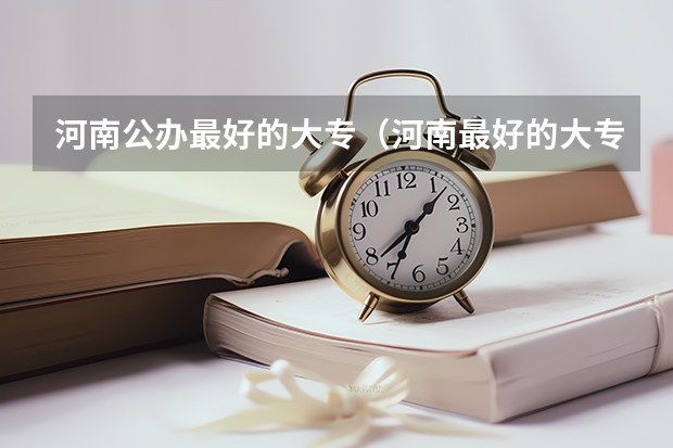 河南公办最好的大专（河南最好的大专排名前十名）