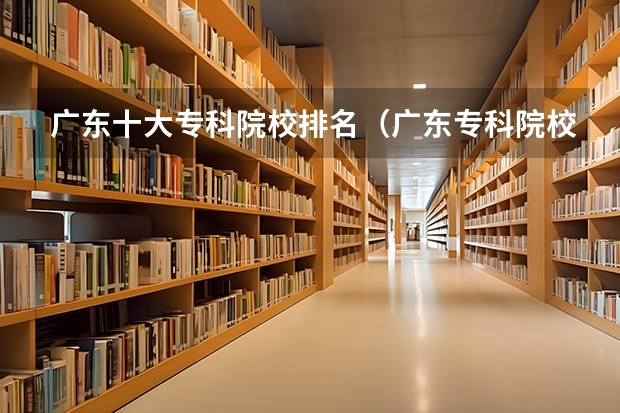 广东十大专科院校排名（广东专科院校排行）