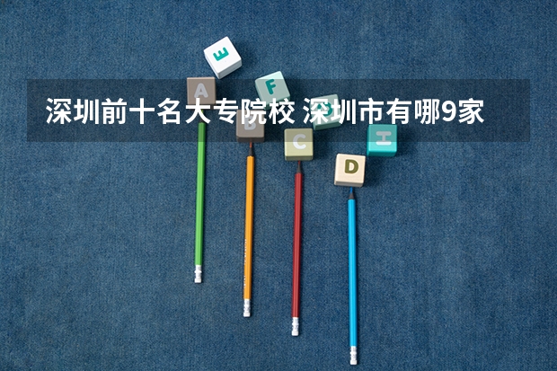 深圳前十名大专院校 深圳市有哪9家大专院校？