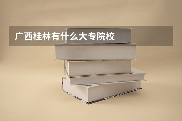 广西桂林有什么大专院校