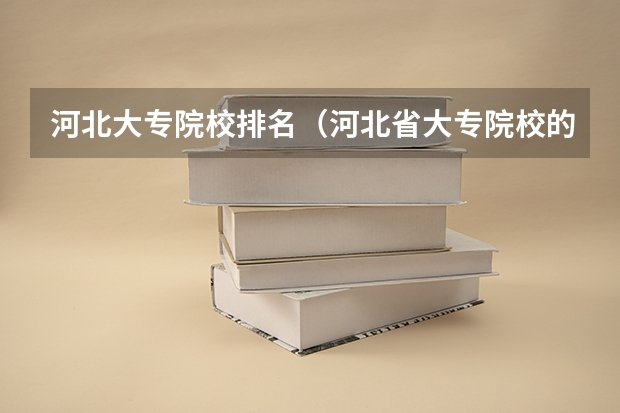 河北大专院校排名（河北省大专院校的排名）