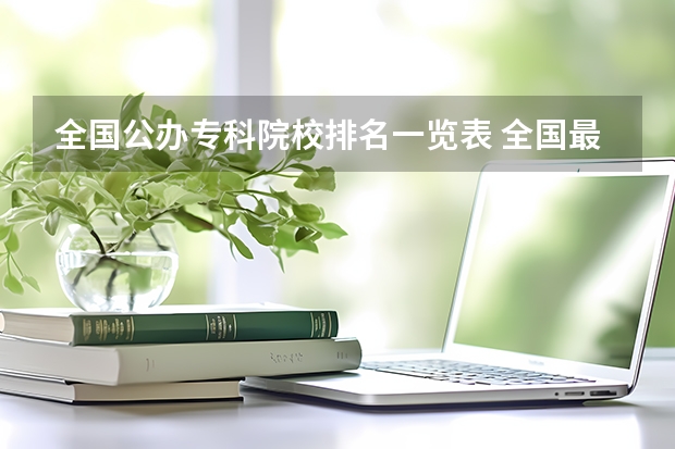 全国公办专科院校排名一览表 全国最好大专排名