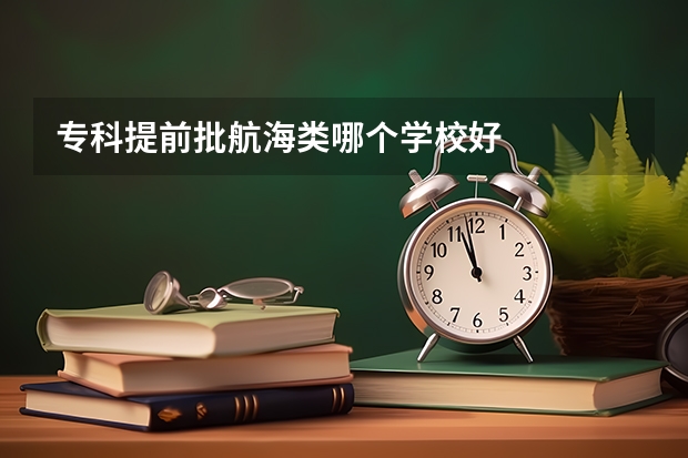 专科提前批航海类哪个学校好