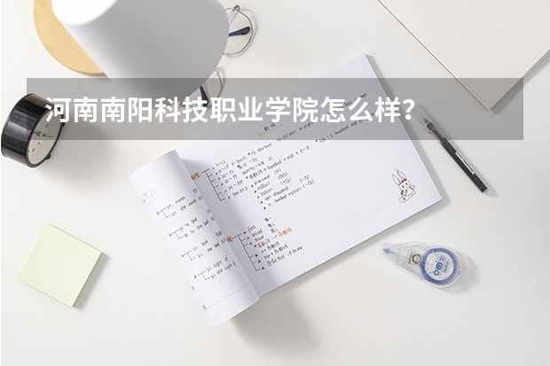 河南南阳科技职业学院怎么样？
