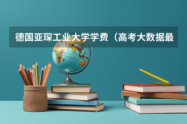 德国亚琛工业大学学费（高考大数据最热院校排名）