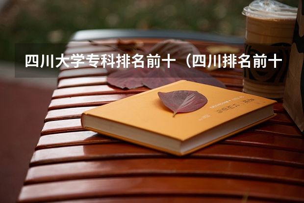 四川大学专科排名前十（四川排名前十的大专）