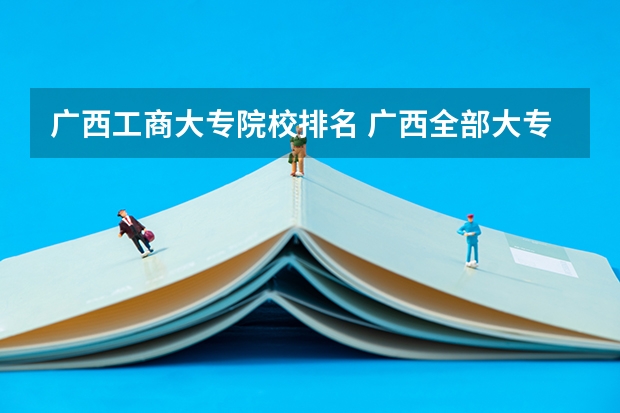 广西工商大专院校排名 广西全部大专学校排名