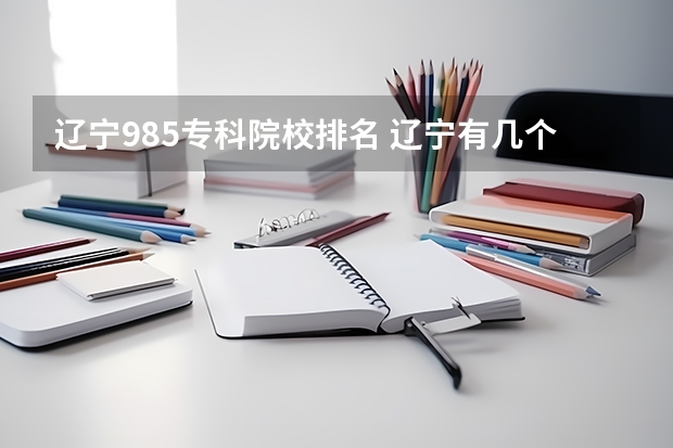 辽宁985专科院校排名 辽宁有几个985和211