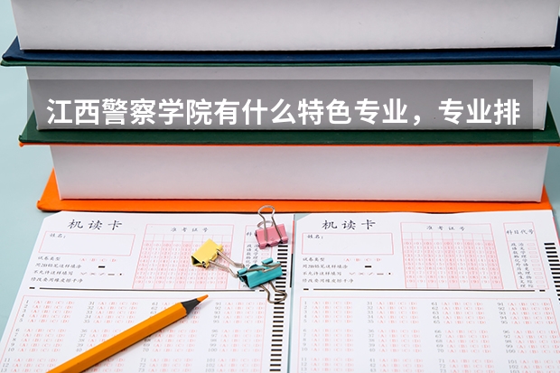 江西警察学院有什么特色专业，专业排名如何