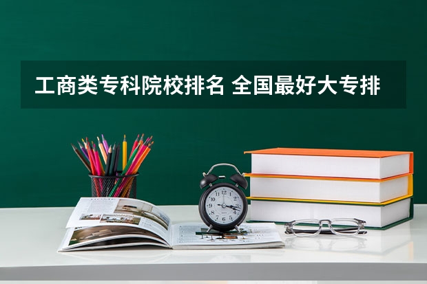工商类专科院校排名 全国最好大专排名