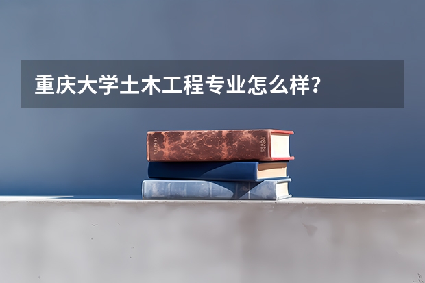重庆大学土木工程专业怎么样？