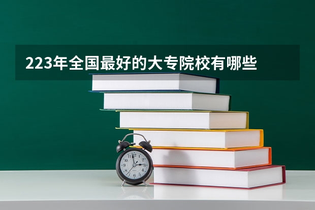 223年全国最好的大专院校有哪些