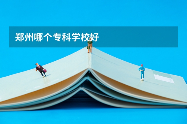 郑州哪个专科学校好