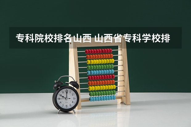 专科院校排名山西 山西省专科学校排名