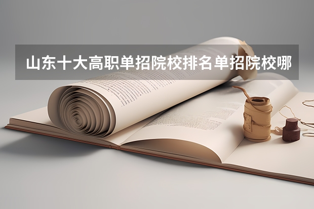 山东十大高职单招院校排名单招院校哪个好