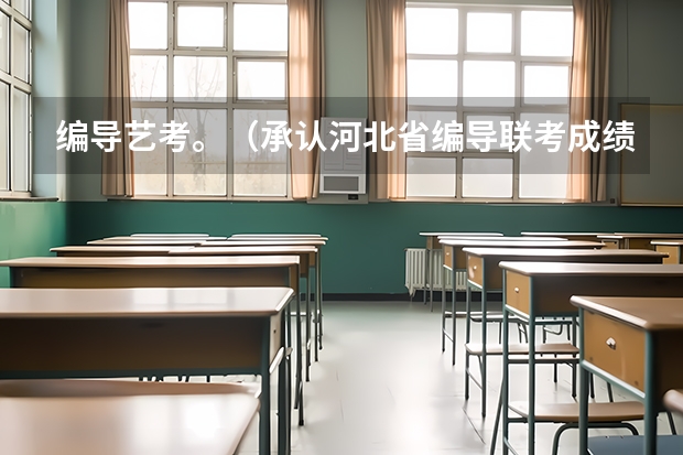 编导艺考。（承认河北省编导联考成绩的院校有那些啊）