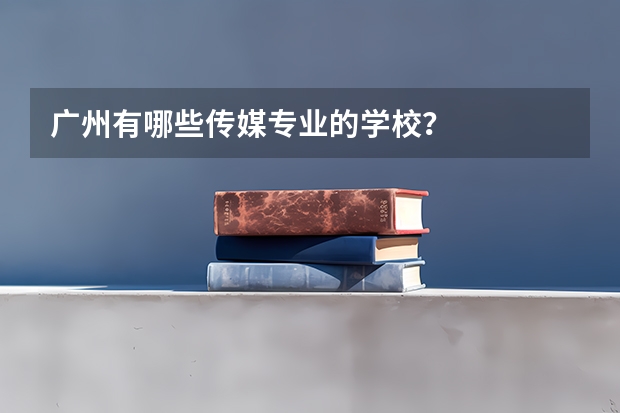 广州有哪些传媒专业的学校？