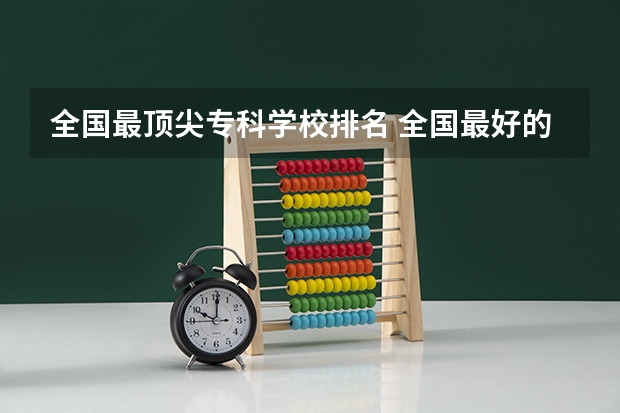 全国最顶尖专科学校排名 全国最好的大专排名一览表