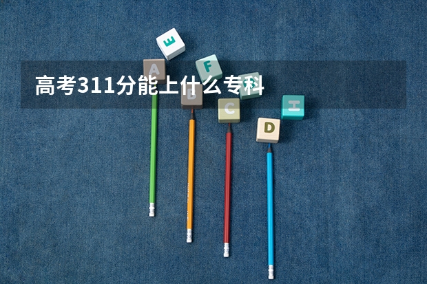高考311分能上什么专科
