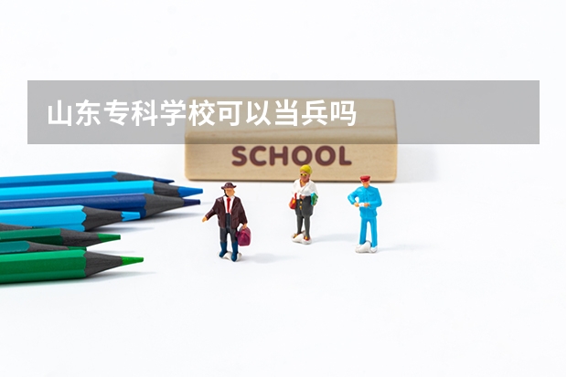 山东专科学校可以当兵吗