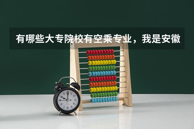 有哪些大专院校有空乘专业，我是安徽高考生，报考空乘专业有什么要求