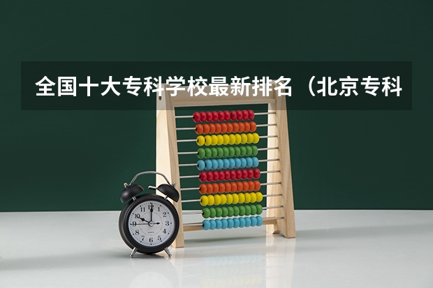 全国十大专科学校最新排名（北京专科院校排名最新排行榜）