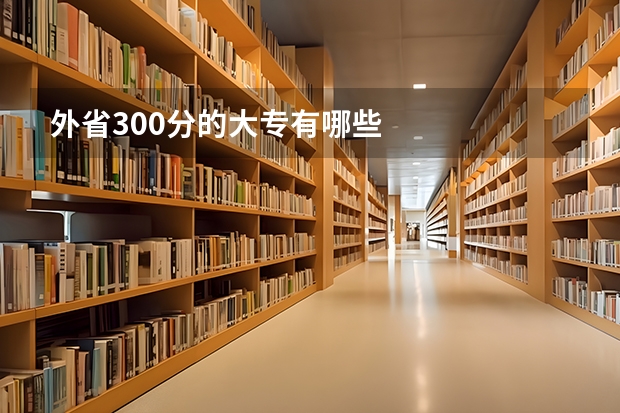 外省300分的大专有哪些