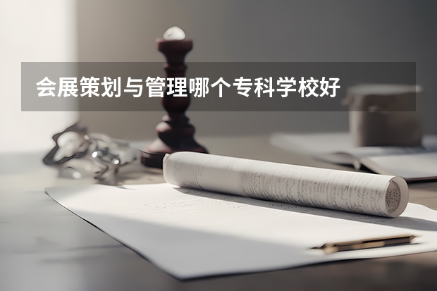会展策划与管理哪个专科学校好