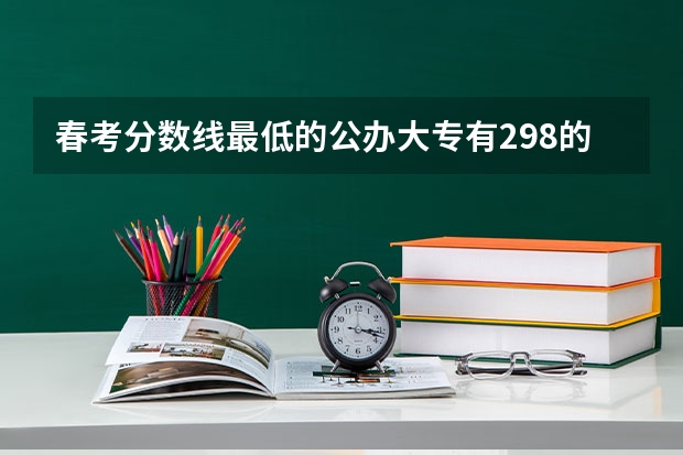 春考分数线最低的公办大专有298的吗？