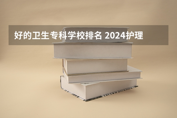 好的卫生专科学校排名 2024护理专业专科院校最新排名
