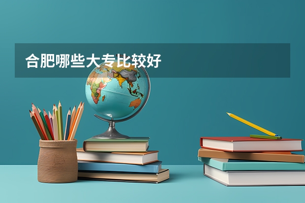 合肥哪些大专比较好