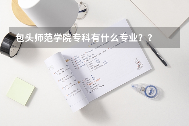 包头师范学院专科有什么专业？？