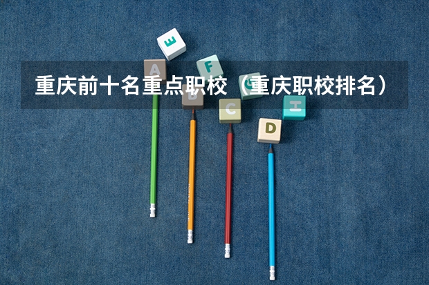 重庆前十名重点职校（重庆职校排名）