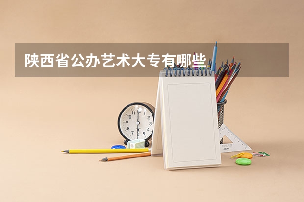陕西省公办艺术大专有哪些