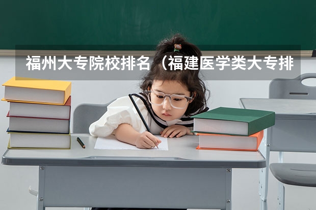 福州大专院校排名（福建医学类大专排名）