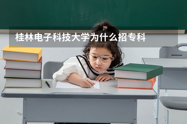 桂林电子科技大学为什么招专科