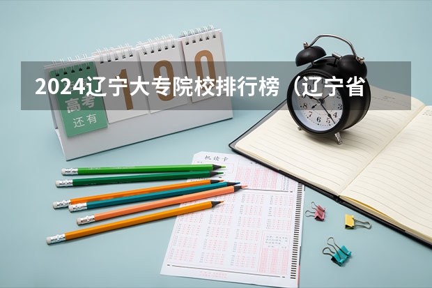 2024辽宁大专院校排行榜（辽宁省公办大专排名）