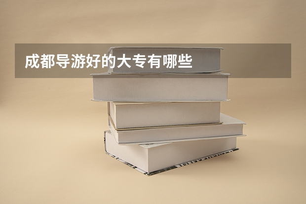 成都导游好的大专有哪些
