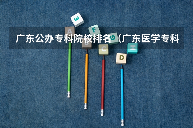 广东公办专科院校排名（广东医学专科院校排名）