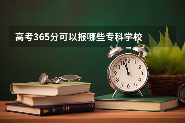 高考365分可以报哪些专科学校