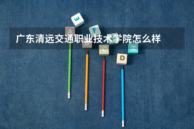 广东清远交通职业技术学院怎么样