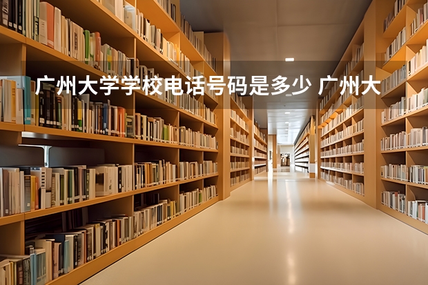 广州大学学校电话号码是多少 广州大学简介