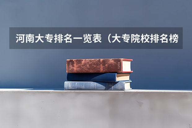 河南大专排名一览表（大专院校排名榜全国）