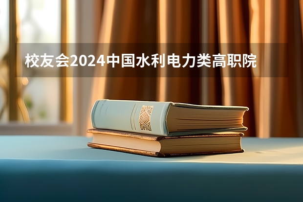 校友会2024中国水利电力类高职院校排名，广西电力职业技术学院前五（水利大专学校排行）