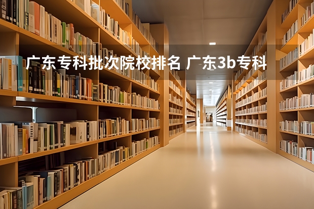 广东专科批次院校排名 广东3b专科学校排名