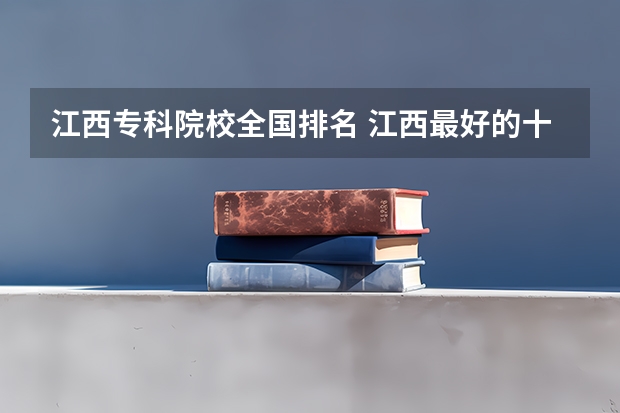 江西专科院校全国排名 江西最好的十所专科大学