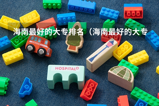 海南最好的大专排名（海南最好的大专院校）